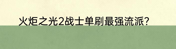 火炬之光2战士单刷最强流派？