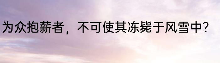 为众抱薪者，不可使其冻毙于风雪中？