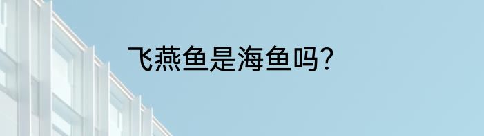 飞燕鱼是海鱼吗？