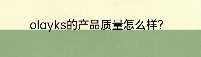 olayks的产品质量怎么样？