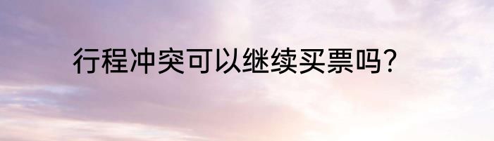 行程冲突可以继续买票吗？