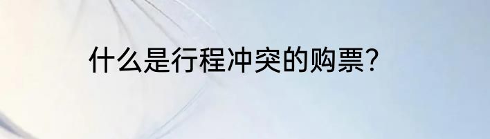 什么是行程冲突的购票？
