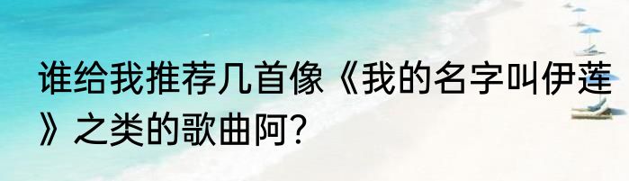 谁给我推荐几首像《我的名字叫伊莲》之类的歌曲阿？