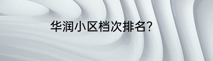 华润小区档次排名？