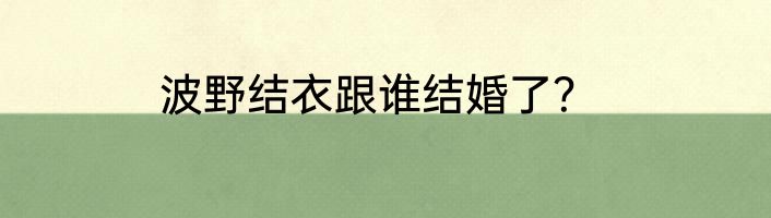 波野结衣跟谁结婚了？