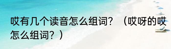 哎有几个读音怎么组词？（哎呀的哎怎么组词？）