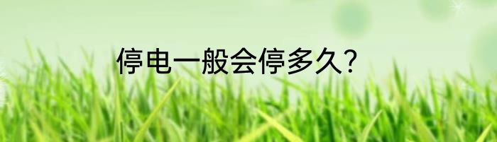 停电一般会停多久？