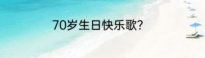 70岁生日快乐歌？