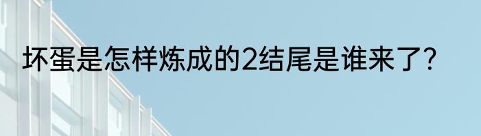 坏蛋是怎样炼成的2结尾是谁来了？