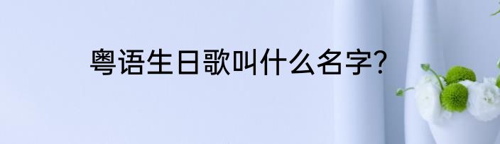 粤语生日歌叫什么名字？