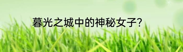 暮光之城中的神秘女子？