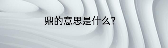 鼎的意思是什么？