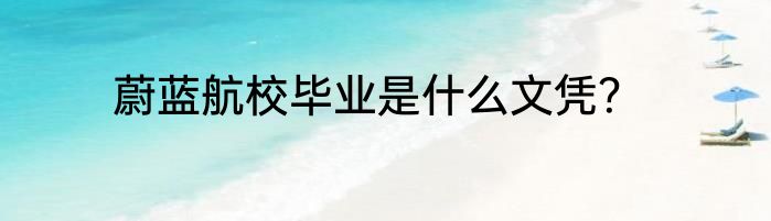 蔚蓝航校毕业是什么文凭？
