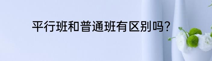 平行班和普通班有区别吗？