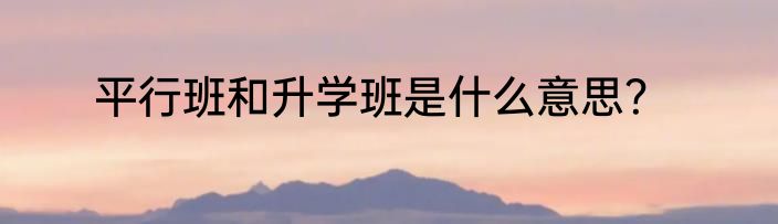 平行班和升学班是什么意思？