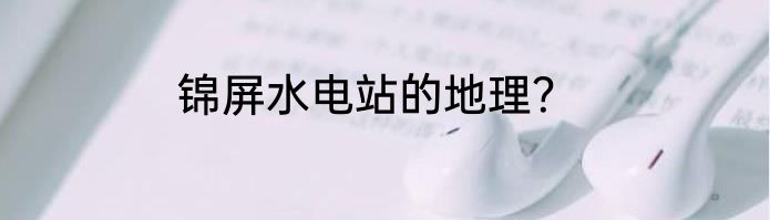 锦屏水电站的地理？