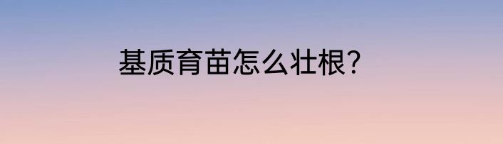 基质育苗怎么壮根？