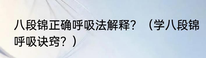 八段锦正确呼吸法解释？（学八段锦呼吸诀窍？）