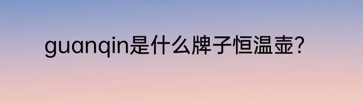 guanqin是什么牌子恒温壶？