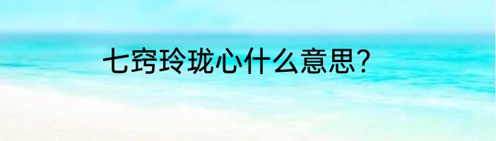 七窍玲珑心什么意思？