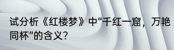 试分析《红楼梦》中“千红一窟，万艳同杯”的含义？