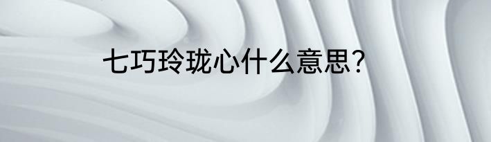 七巧玲珑心什么意思？
