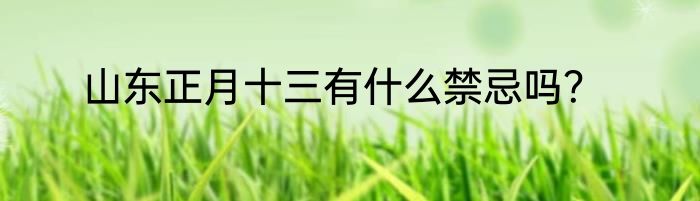 山东正月十三有什么禁忌吗？