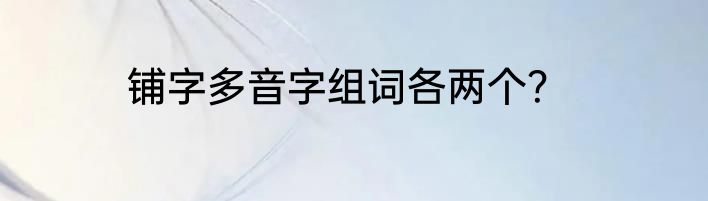 铺字多音字组词各两个？