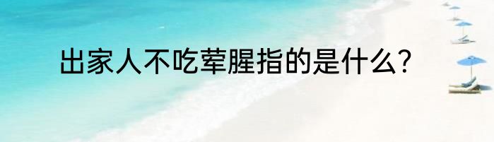 出家人不吃荤腥指的是什么？