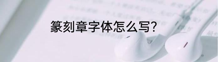 篆刻章字体怎么写？