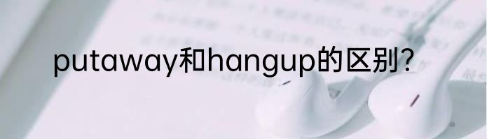 putaway和hangup的区别？