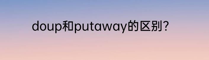 doup和putaway的区别？