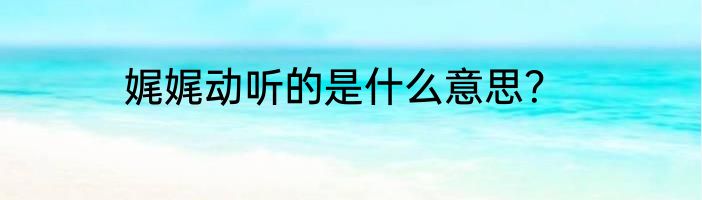 娓娓动听的是什么意思？