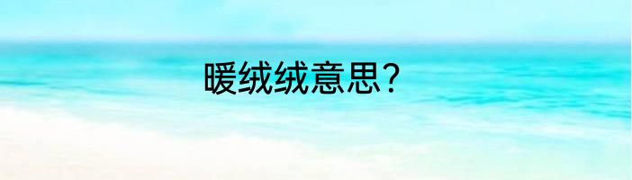 暖绒绒意思？