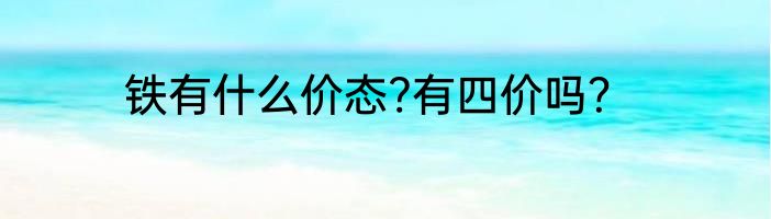 铁有什么价态?有四价吗？