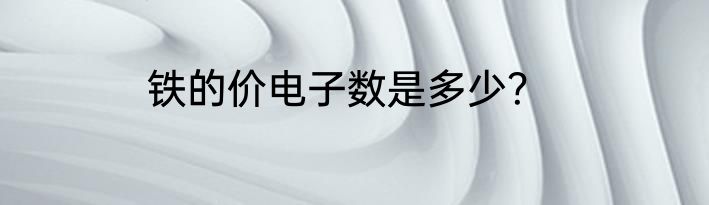 铁的价电子数是多少？