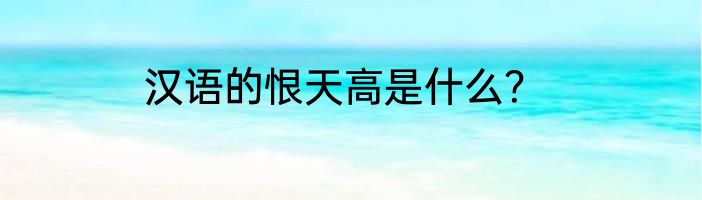 汉语的恨天高是什么？