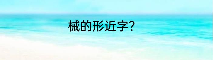 械的形近字？