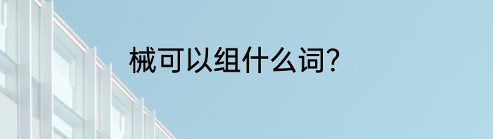 械可以组什么词？