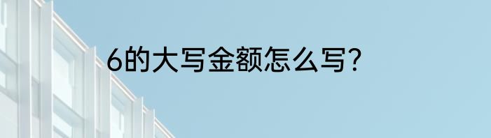 6的大写金额怎么写？