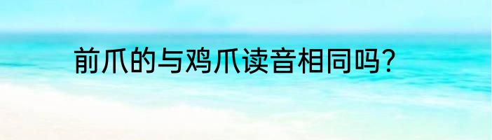 前爪的与鸡爪读音相同吗？