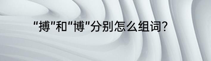 “搏”和“博”分别怎么组词？