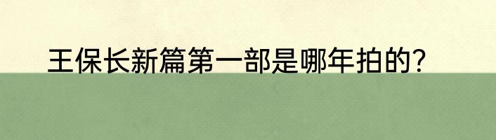 王保长新篇第一部是哪年拍的？