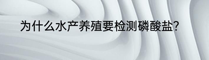 为什么水产养殖要检测磷酸盐？