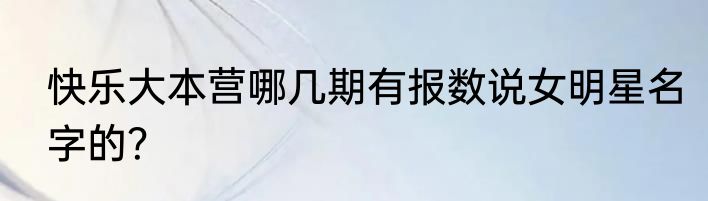 快乐大本营哪几期有报数说女明星名字的？