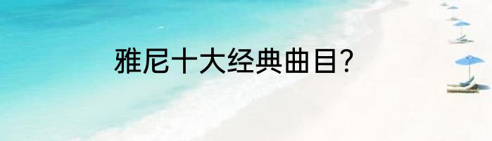 雅尼十大经典曲目？