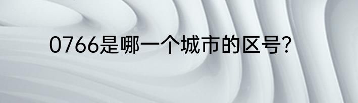 0766是哪一个城市的区号？