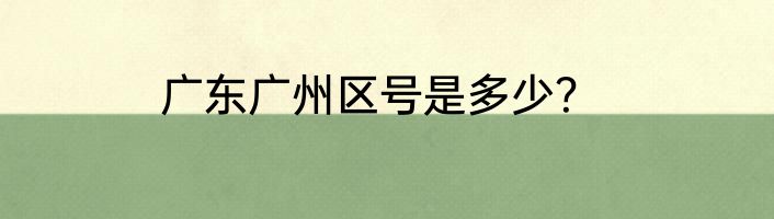 广东广州区号是多少？