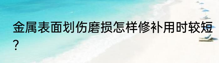 金属表面划伤磨损怎样修补用时较短？