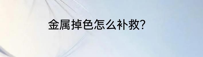 金属掉色怎么补救？